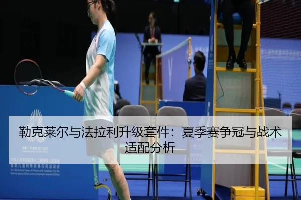 勒克莱尔与法拉利升级套件：夏季赛争冠与战术适配分析