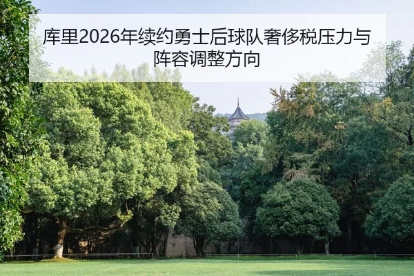 库里2026年续约勇士后球队奢侈税压力与阵容调整方向